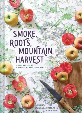 Smoke, Roots, Mountain, Harvest: Recipes and Stories Inspired by My Appalachian Home - McDuffie, Lauren - Hardcover