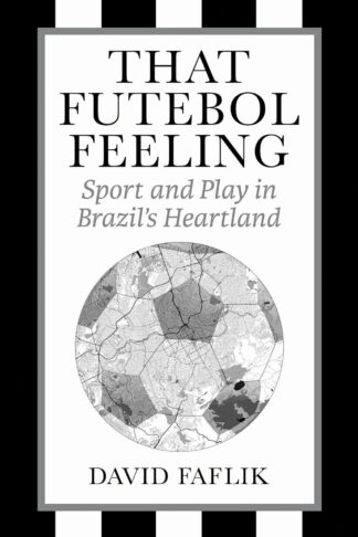 That Futebol Feeling: Sport and Play in Brazil's Heartland - Faflik, David - Paperback